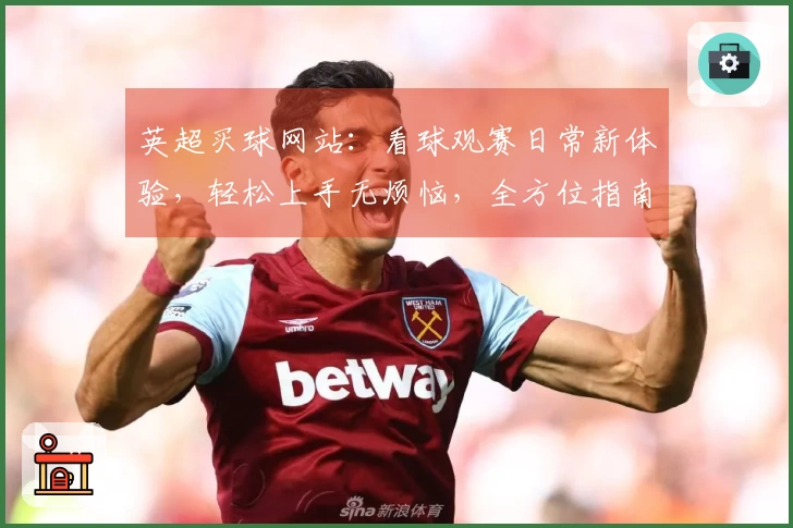 英超买球网站：看球观赛日常新体验，轻松上手无烦恼，全方位指南助你畅享精彩赛事
