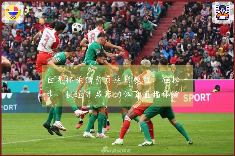 世界杯竞猜首页注册教程：轻松一步，快速开启您的体育直播体验