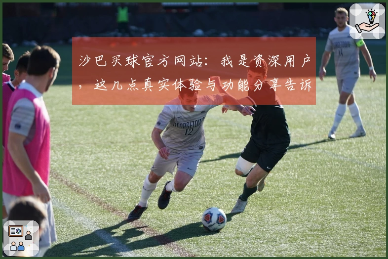 沙巴买球官方网站：我是资深用户，这几点真实体验与功能分享告诉你