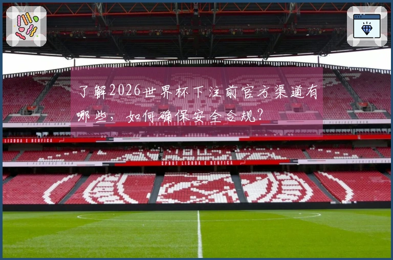 了解2026世界杯下注前官方渠道有哪些，如何确保安全合规？