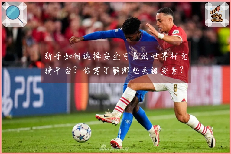 新手如何选择安全可靠的世界杯竞猜平台？你需了解哪些关键要素？