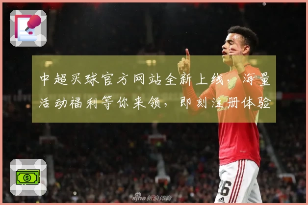 中超买球官方网站全新上线，海量活动福利等你来领，即刻注册体验