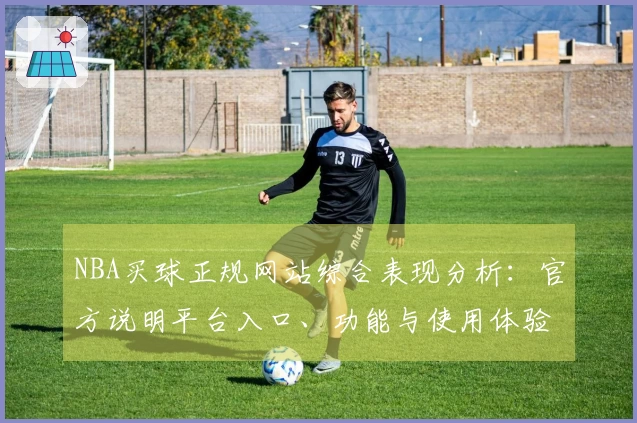 NBA买球正规网站综合表现分析：官方说明平台入口、功能与使用体验指南