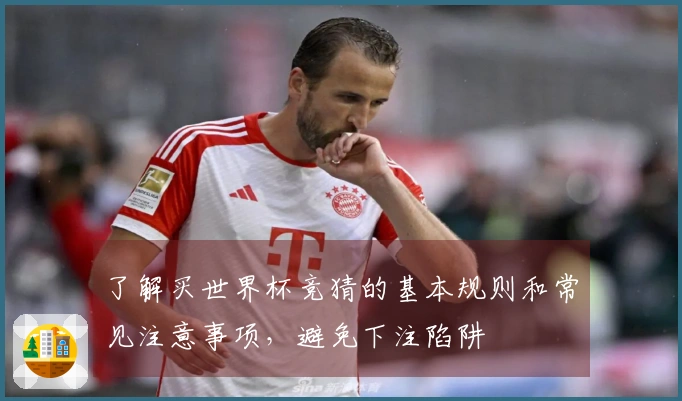 了解买世界杯竞猜的基本规则和常见注意事项，避免下注陷阱
