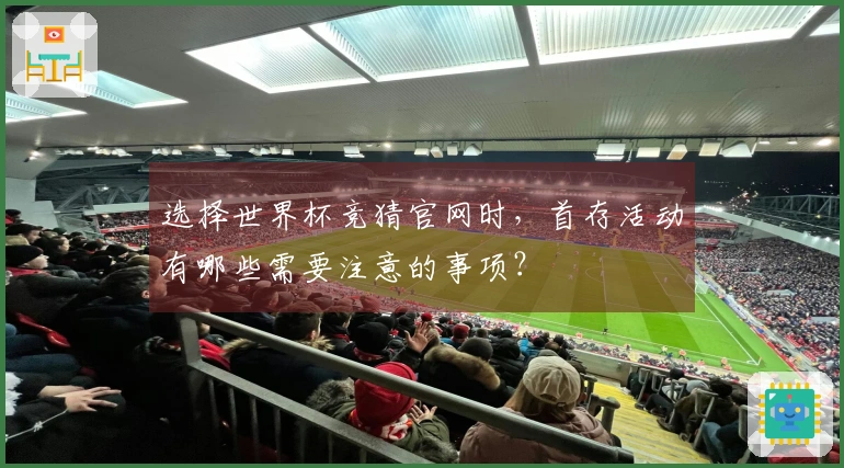 选择世界杯竞猜官网时，首存活动有哪些需要注意的事项？