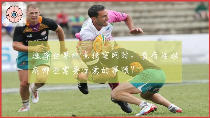 选择世界杯竞猜官网时，首存活动有哪些需要注意的事项？