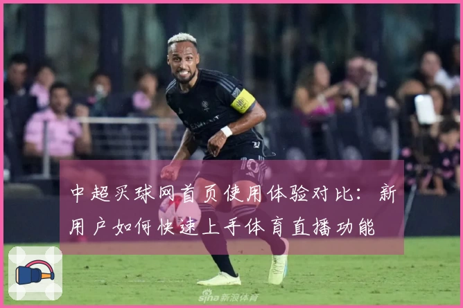 中超买球网首页使用体验对比：新用户如何快速上手体育直播功能