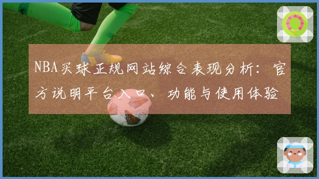 NBA买球正规网站综合表现分析：官方说明平台入口、功能与使用体验指南