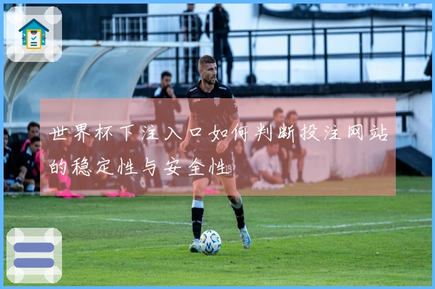 世界杯下注入口如何判断投注网站的稳定性与安全性
