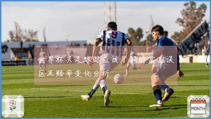 世界杯买足球时应该了解的常见误区及赔率变化分析