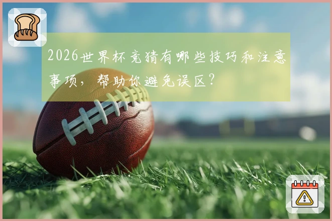 2026世界杯竞猜有哪些技巧和注意事项，帮助你避免误区？